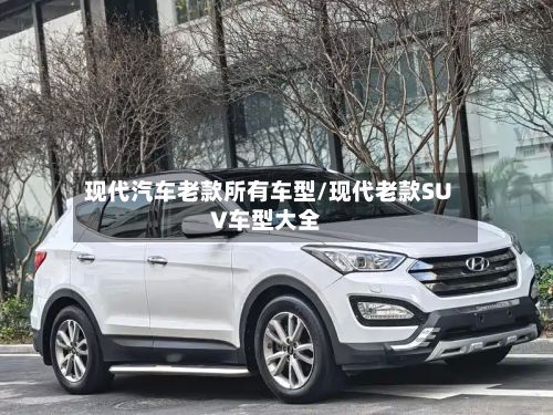 现代汽车老款所有车型/现代老款SUV车型大全