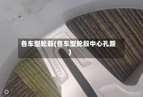 各车型轮毂(各车型轮毂中心孔距)-第2张图片