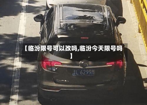 【临汾限号可以改吗,临汾今天限号吗】