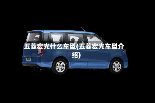 五菱宏光什么车型(五菱宏光车型介绍)-第2张图片