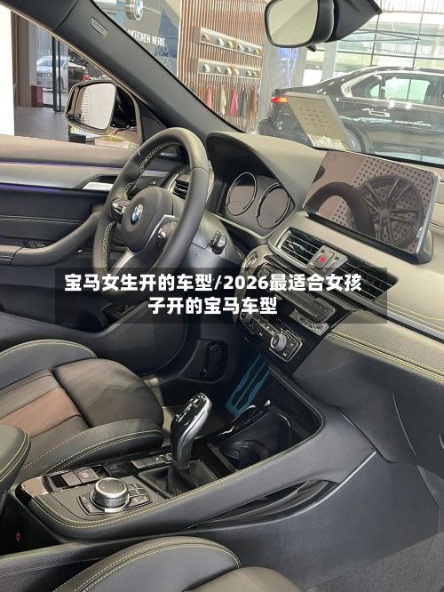 宝马女生开的车型/2026最适合女孩子开的宝马车型-第3张图片