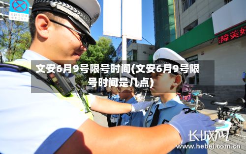 文安6月9号限号时间(文安6月9号限号时间是几点)-第2张图片