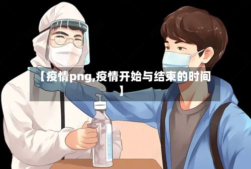 【疫情png,疫情开始与结束的时间】-第2张图片