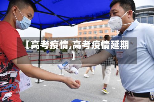 【高考疫情,高考疫情延期】-第2张图片