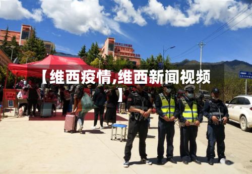 【维西疫情,维西新闻视频】