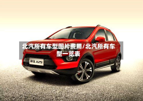 北汽所有车型图片费用/北汽所有车型一览表