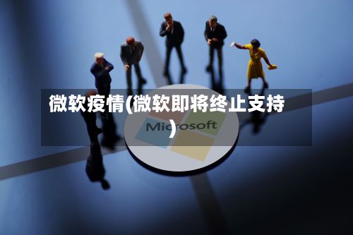 微软疫情(微软即将终止支持)
