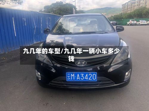 九几年的车型/九几年一辆小车多少钱