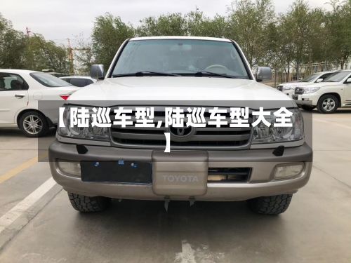 【陆巡车型,陆巡车型大全】