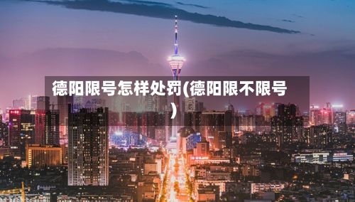 德阳限号怎样处罚(德阳限不限号)