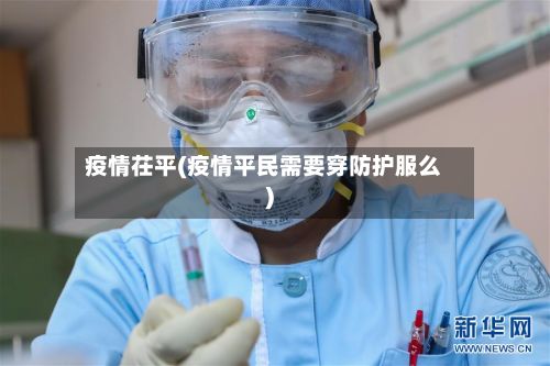 疫情茌平(疫情平民需要穿防护服么)