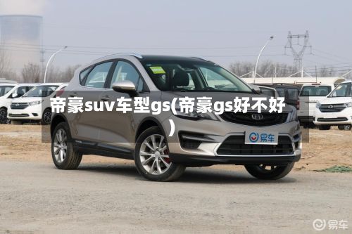 帝豪suv车型gs(帝豪gs好不好)