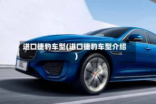 进口捷豹车型(进口捷豹车型介绍)