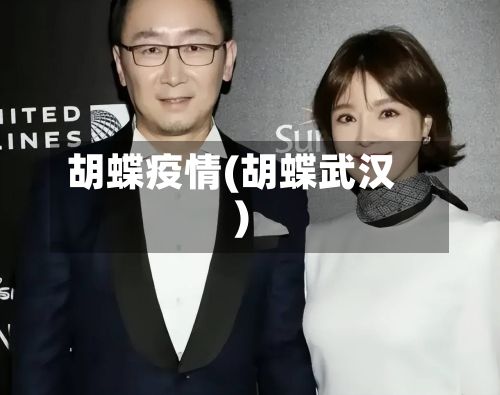胡蝶疫情(胡蝶武汉)