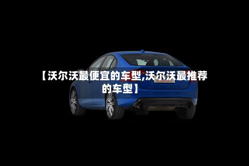 【沃尔沃最便宜的车型,沃尔沃最推荐的车型】