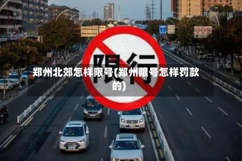 郑州北郊怎样限号(郑州限号怎样罚款的)-第3张图片