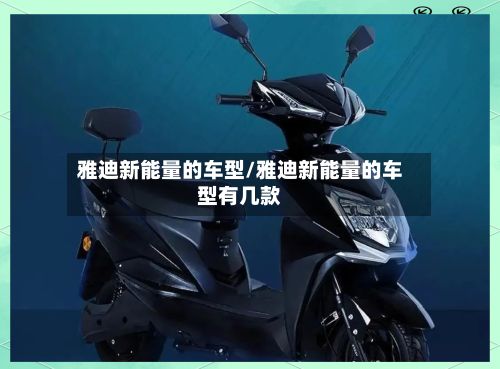 雅迪新能量的车型/雅迪新能量的车型有几款-第3张图片