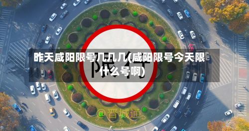 昨天咸阳限号几几几(咸阳限号今天限什么号啊)-第2张图片