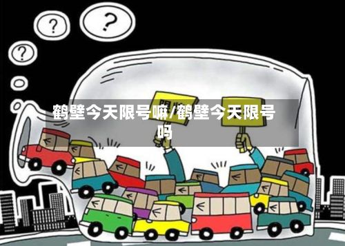 鹤壁今天限号嘛/鹤壁今天限号吗-第2张图片