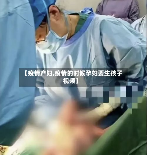 【疫情产妇,疫情的时候孕妇要生孩子视频】-第1张图片