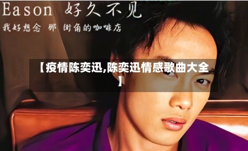 【疫情陈奕迅,陈奕迅情感歌曲大全】