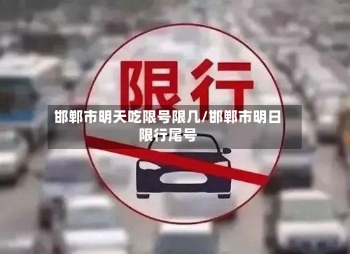 邯郸市明天吃限号限几/邯郸市明日限行尾号