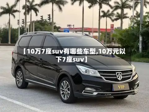 【10万7座suv有哪些车型,10万元以下7座suv】-第3张图片