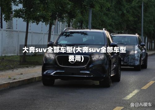 大奔suv全部车型(大奔suv全部车型费用)