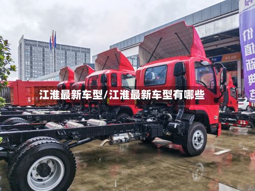 江淮最新车型/江淮最新车型有哪些