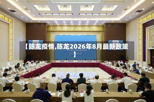 【陈龙疫情,陈龙2026年8月最新政策】